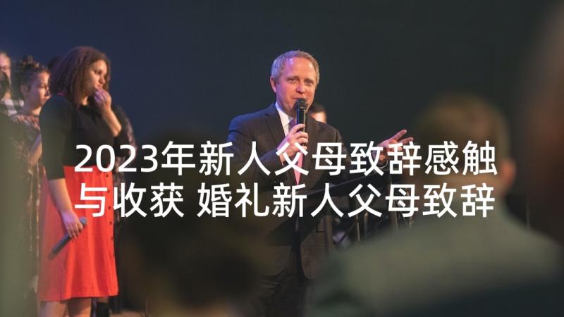 2023年新人父母致辞感触与收获 婚礼新人父母致辞(精选5篇)