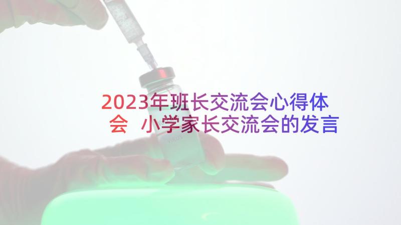 2023年班长交流会心得体会 小学家长交流会的发言稿(模板8篇)