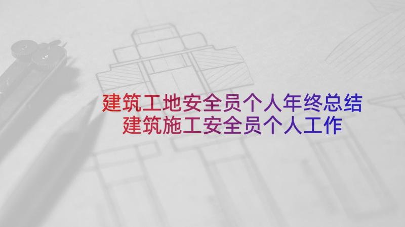 建筑工地安全员个人年终总结 建筑施工安全员个人工作总结(大全8篇)