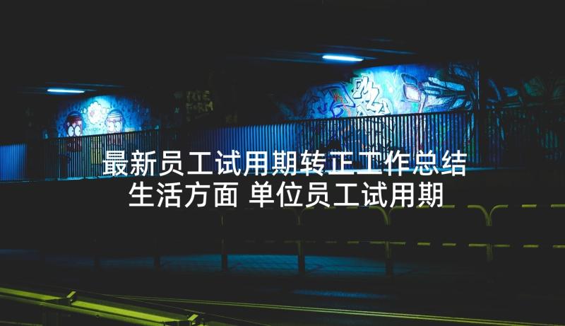 最新员工试用期转正工作总结生活方面 单位员工试用期转正个人工作总结(精选10篇)