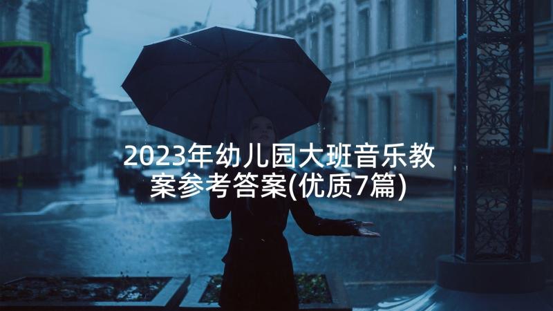 2023年幼儿园大班音乐教案参考答案(优质7篇)