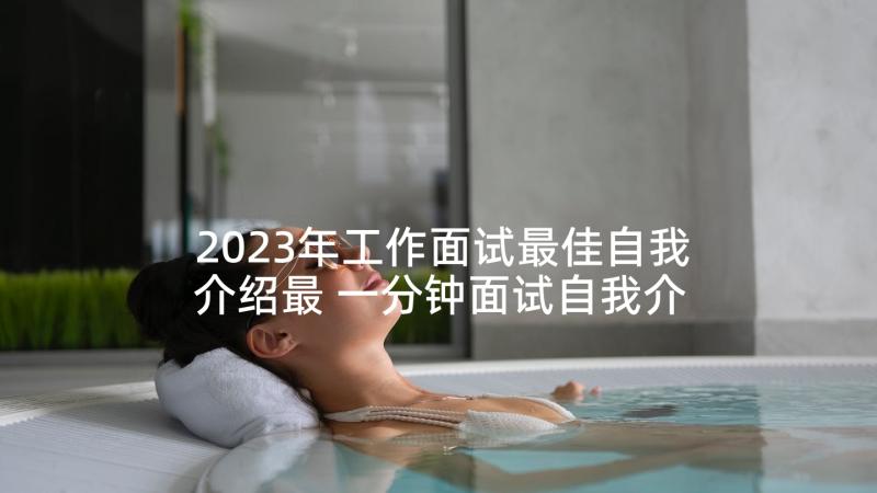 2023年工作面试最佳自我介绍最 一分钟面试自我介绍(优秀6篇)