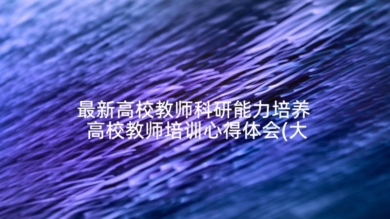 最新高校教师科研能力培养 高校教师培训心得体会(大全7篇)