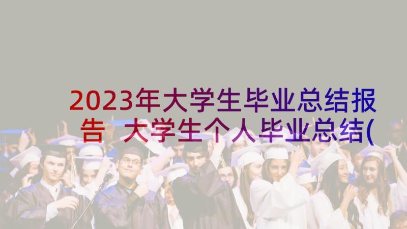 2023年大学生毕业总结报告 大学生个人毕业总结(汇总7篇)