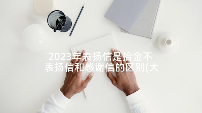 2023年表扬信是拾金不 表扬信和感谢信的区别(大全5篇)