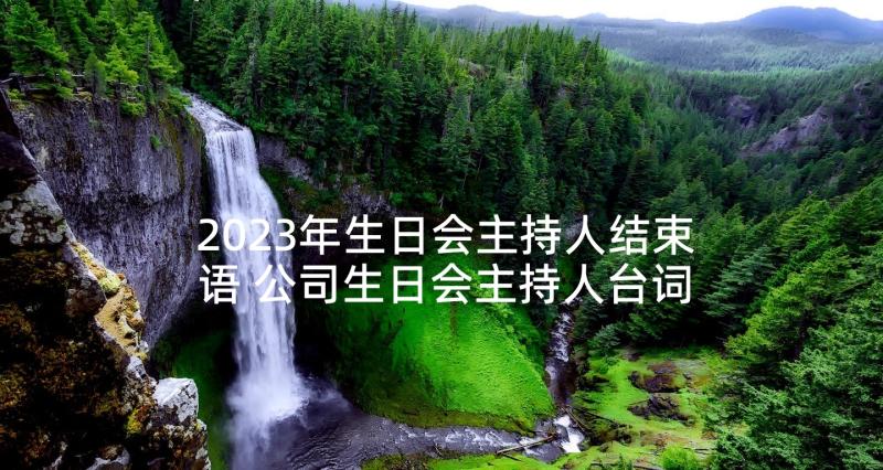 2023年生日会主持人结束语 公司生日会主持人台词(实用5篇)