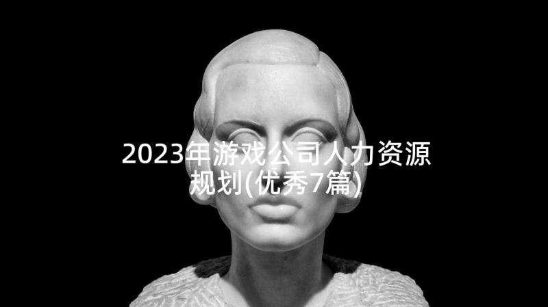 2023年游戏公司人力资源规划(优秀7篇)