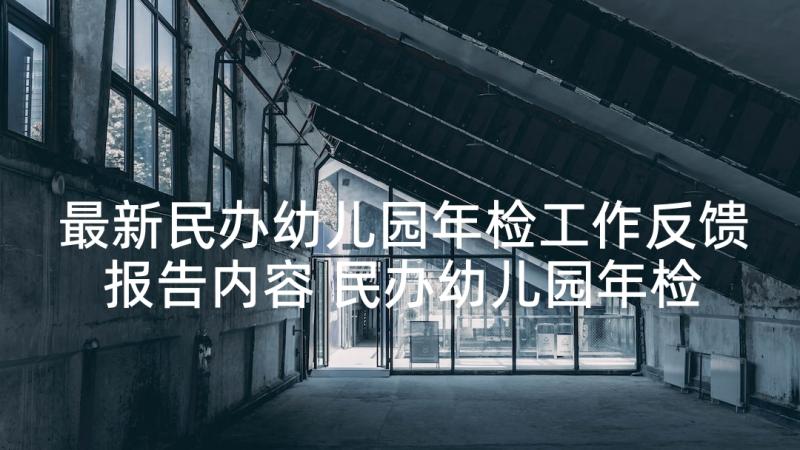 最新民办幼儿园年检工作反馈报告内容 民办幼儿园年检工作自查报告(汇总5篇)