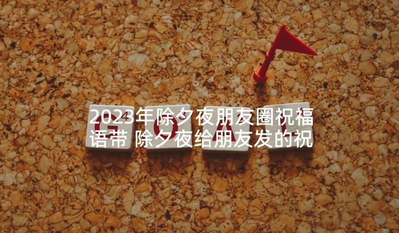 2023年除夕夜朋友圈祝福语带 除夕夜给朋友发的祝福语(汇总10篇)