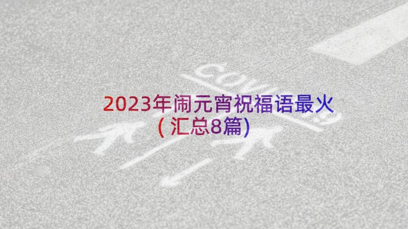 2023年闹元宵祝福语最火(汇总8篇)