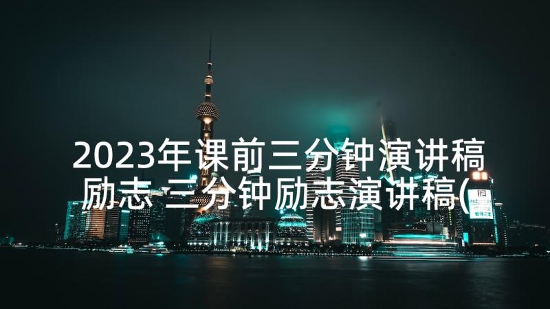 2023年课前三分钟演讲稿励志 三分钟励志演讲稿(模板5篇)