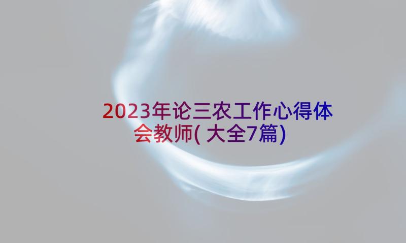 2023年论三农工作心得体会教师(大全7篇)