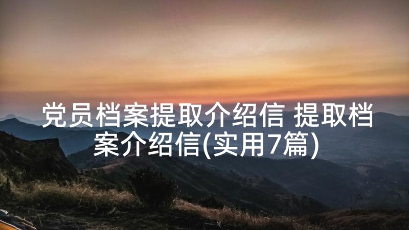 党员档案提取介绍信 提取档案介绍信(实用7篇)