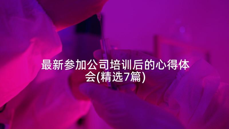 最新参加公司培训后的心得体会(精选7篇)