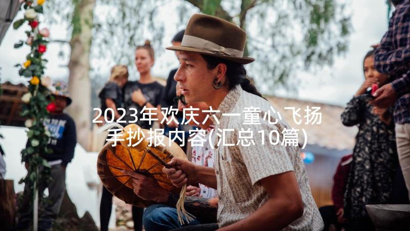 2023年欢庆六一童心飞扬手抄报内容(汇总10篇)