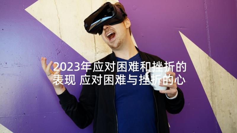 2023年应对困难和挫折的表现 应对困难与挫折的心得体会(模板5篇)