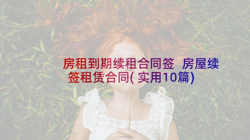 房租到期续租合同签 房屋续签租赁合同(实用10篇)