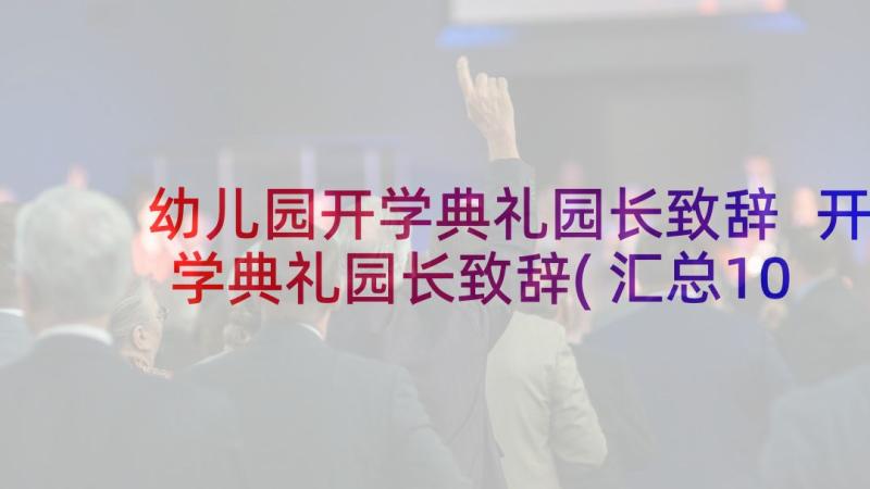 幼儿园开学典礼园长致辞 开学典礼园长致辞(汇总10篇)