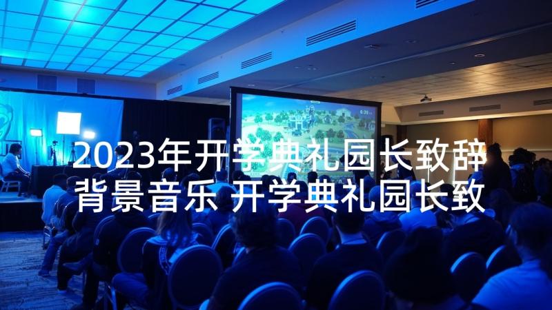 2023年开学典礼园长致辞背景音乐 开学典礼园长致辞(优质10篇)