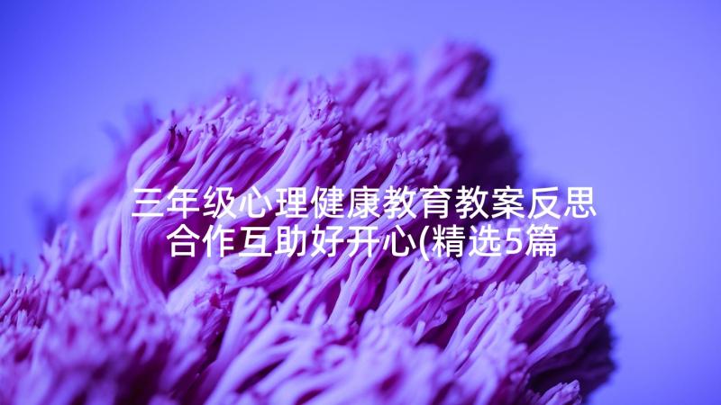 三年级心理健康教育教案反思合作互助好开心(精选5篇)