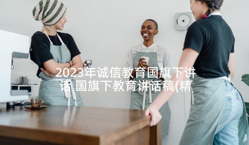 2023年诚信教育国旗下讲话 国旗下教育讲话稿(精选7篇)