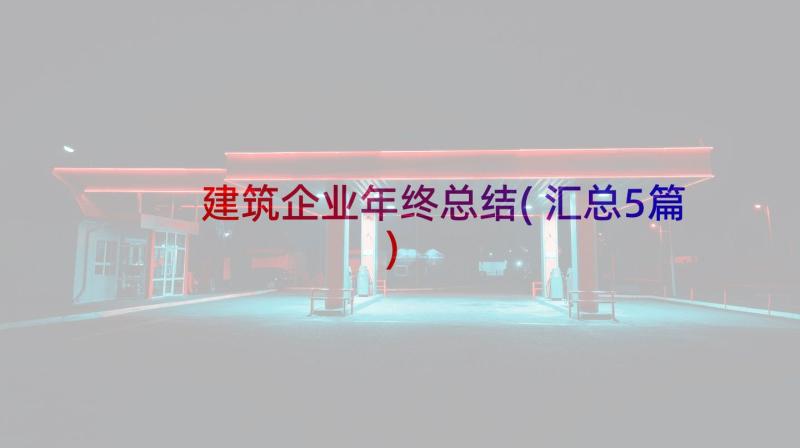 建筑企业年终总结(汇总5篇)