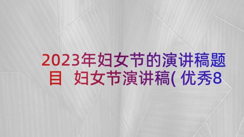 2023年妇女节的演讲稿题目 妇女节演讲稿(优秀8篇)