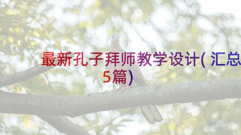 最新孔子拜师教学设计(汇总5篇)