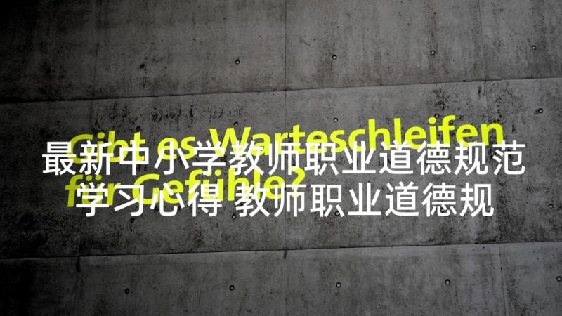 最新中小学教师职业道德规范学习心得 教师职业道德规范学习心得(通用7篇)