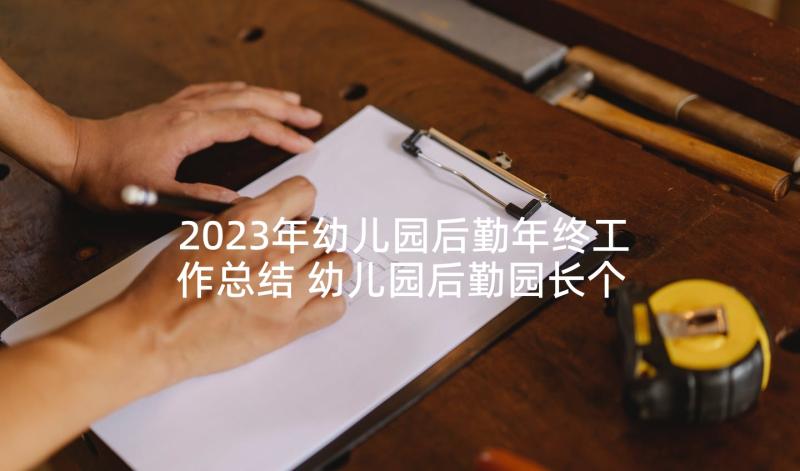 2023年幼儿园后勤年终工作总结 幼儿园后勤园长个人年度工作总结(汇总5篇)