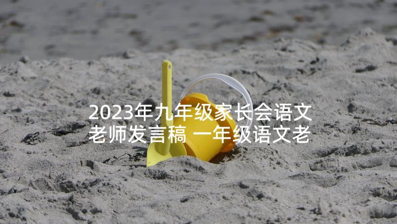 2023年九年级家长会语文老师发言稿 一年级语文老师家长会发言稿(精选7篇)