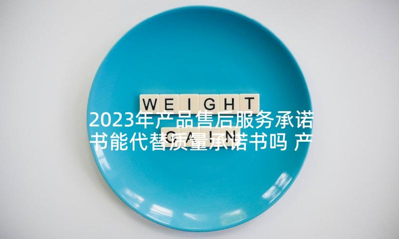 2023年产品售后服务承诺书能代替质量承诺书吗 产品售后服务承诺书(大全9篇)