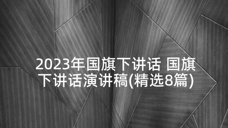 2023年国旗下讲话 国旗下讲话演讲稿(精选8篇)