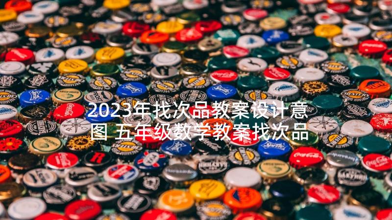 2023年找次品教案设计意图 五年级数学教案找次品(大全5篇)