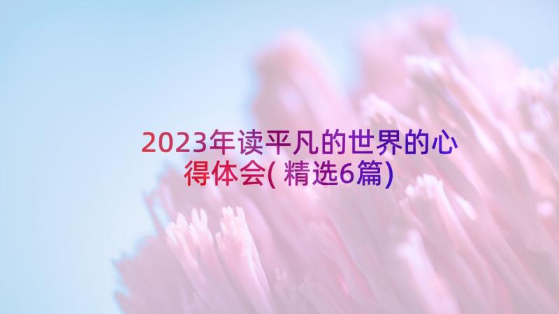 2023年读平凡的世界的心得体会(精选6篇)