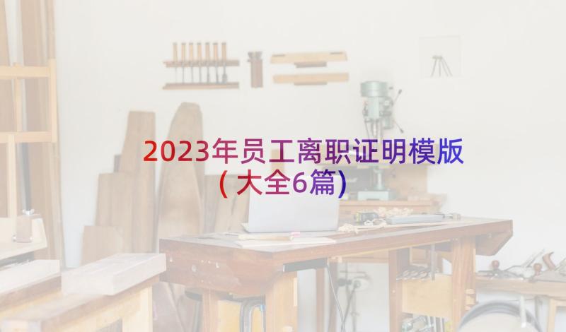 2023年员工离职证明模版(大全6篇)