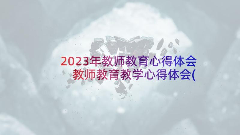 2023年教师教育心得体会 教师教育教学心得体会(模板7篇)