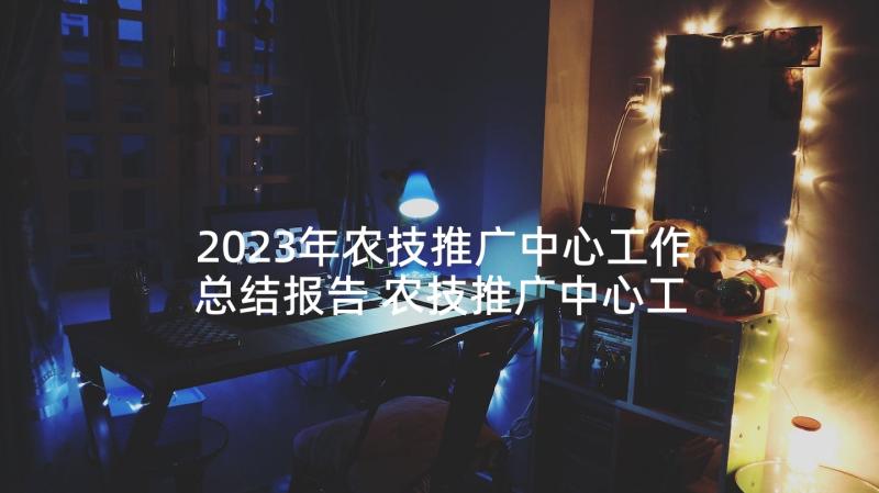 2023年农技推广中心工作总结报告 农技推广中心工作总结(优质5篇)