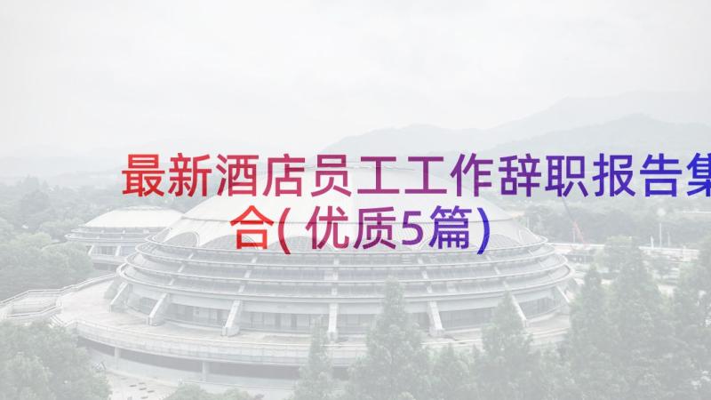 最新酒店员工工作辞职报告集合(优质5篇)