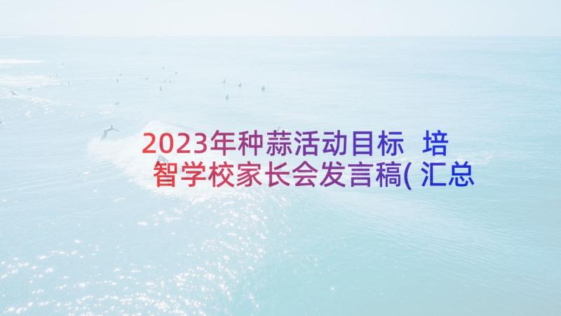 2023年种蒜活动目标 培智学校家长会发言稿(汇总5篇)