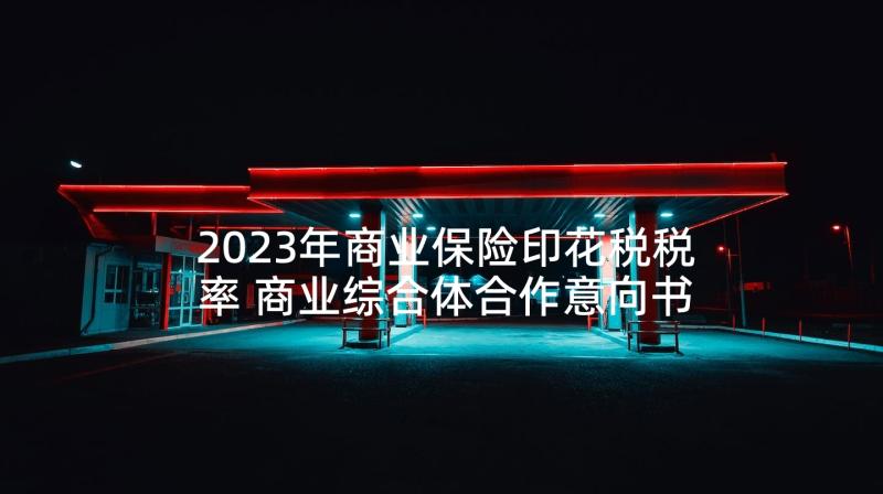 2023年商业保险印花税税率 商业综合体合作意向书(优秀5篇)