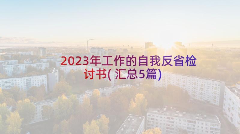 2023年工作的自我反省检讨书(汇总5篇)