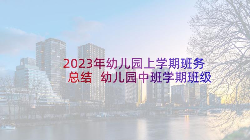 2023年幼儿园上学期班务总结 幼儿园中班学期班级工作总结(优质9篇)