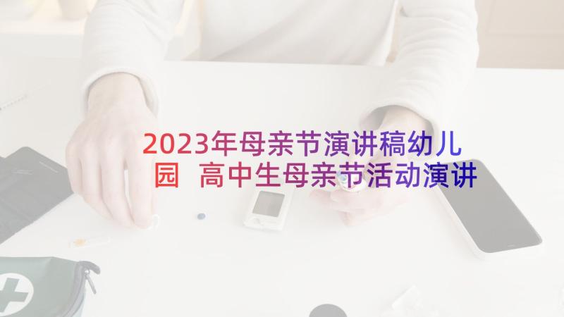 2023年母亲节演讲稿幼儿园 高中生母亲节活动演讲稿(通用5篇)