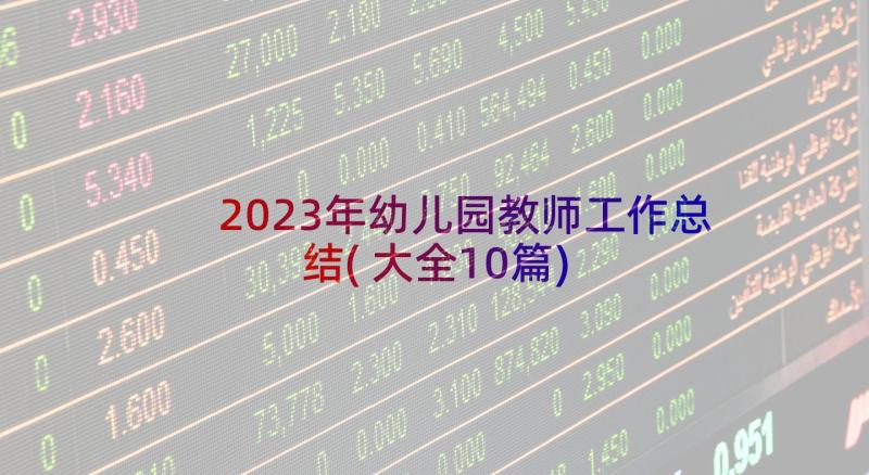 2023年幼儿园教师工作总结(大全10篇)