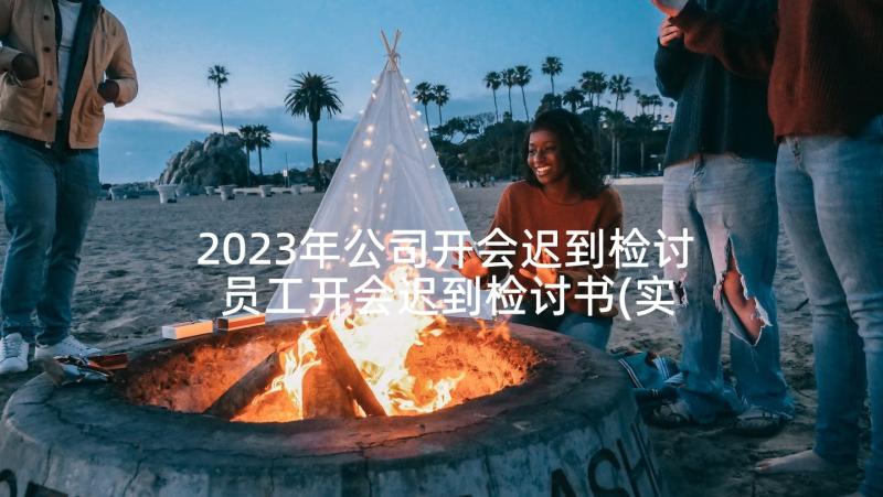 2023年公司开会迟到检讨 员工开会迟到检讨书(实用5篇)