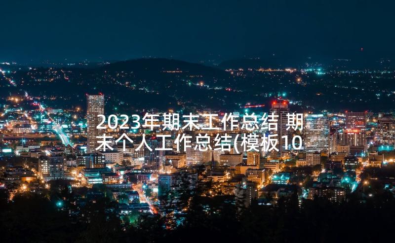 2023年期末工作总结 期末个人工作总结(模板10篇)