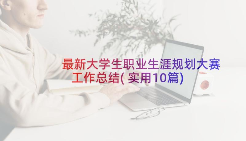 最新大学生职业生涯规划大赛工作总结(实用10篇)