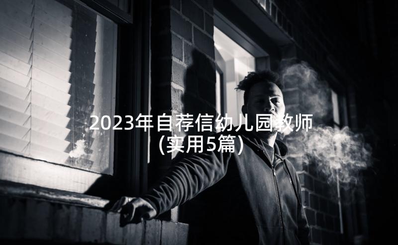 2023年自荐信幼儿园教师(实用5篇)