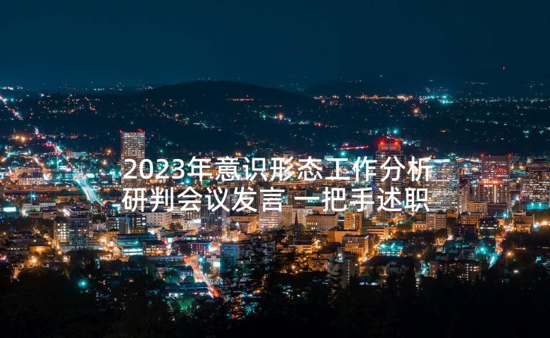 2023年意识形态工作分析研判会议发言 一把手述职报告(优秀8篇)